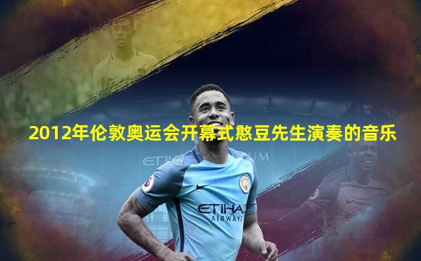 2012年伦敦奥运会开幕式憨豆先生演奏的音乐