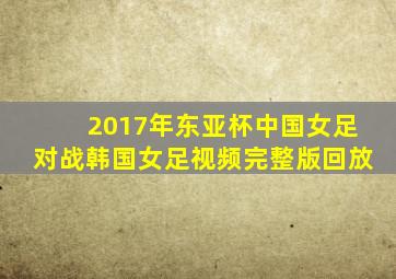 2017年东亚杯中国女足对战韩国女足视频完整版回放