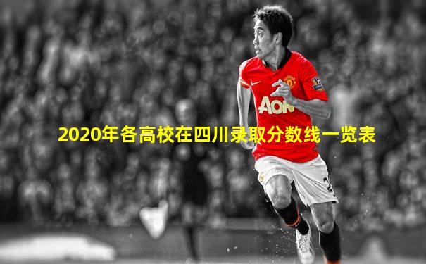 2020年各高校在四川录取分数线一览表