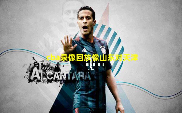 cba录像回放像山东对天津