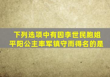 下列选项中有因李世民胞姐平阳公主率军镇守而得名的是