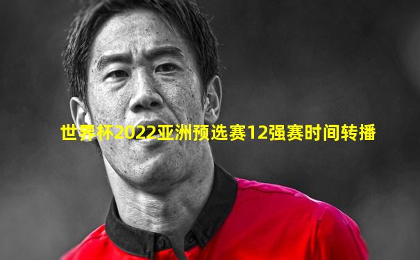 世界杯2022亚洲预选赛12强赛时间转播