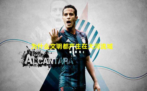 为什么文明都产生在大河流域
