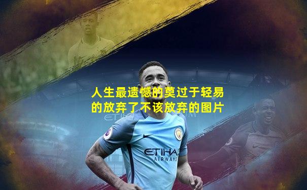 人生最遗憾的莫过于轻易的放弃了不该放弃的图片