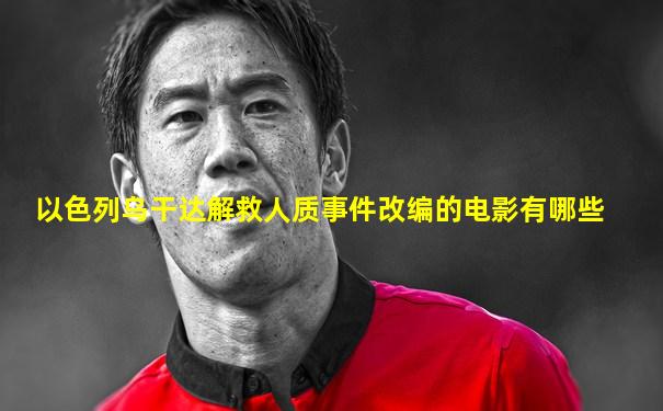 以色列乌干达解救人质事件改编的电影有哪些