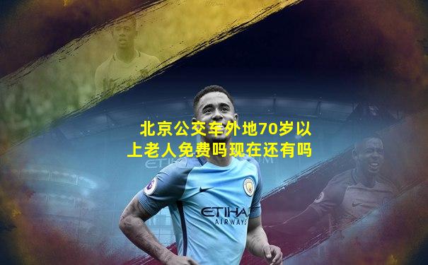 北京公交车外地70岁以上老人免费吗现在还有吗