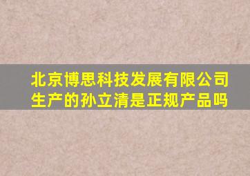 北京博思科技发展有限公司生产的孙立清是正规产品吗