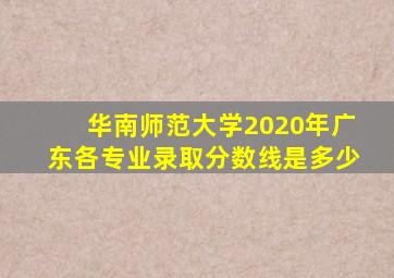 华南师范大学2020年广东各专业录取分数线是多少