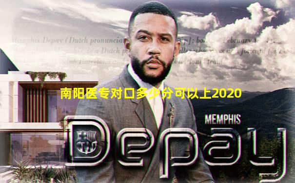 南阳医专对口多少分可以上2020