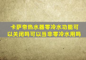 卡萨帝热水器零冷水功能可以关闭吗可以当非零冷水用吗