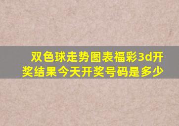 双色球走势图表福彩3d开奖结果今天开奖号码是多少