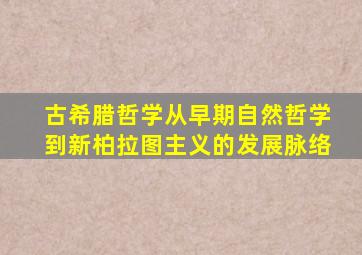 古希腊哲学从早期自然哲学到新柏拉图主义的发展脉络
