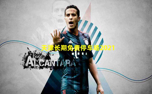 天津长期免费停车场2021