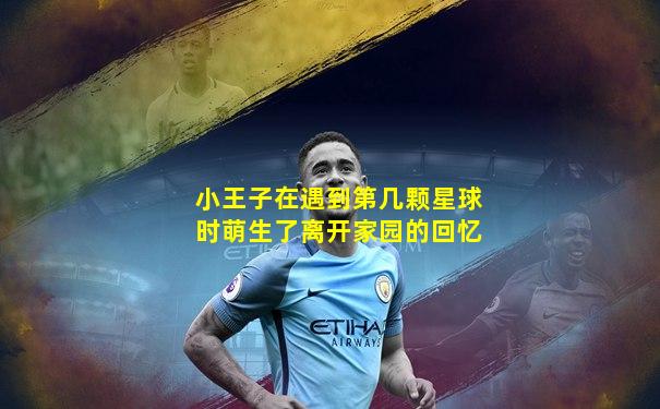 小王子在遇到第几颗星球时萌生了离开家园的回忆