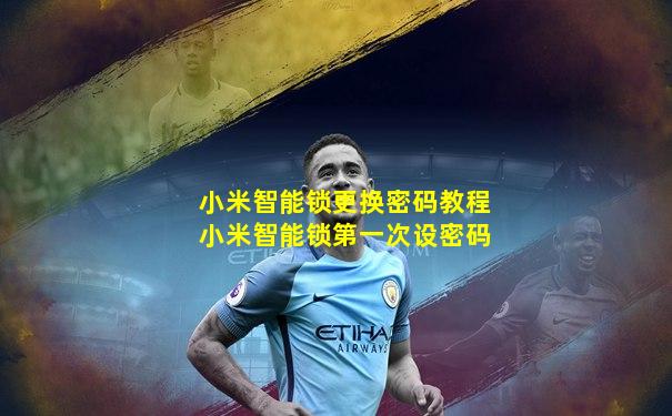 小米智能锁更换密码教程小米智能锁第一次设密码