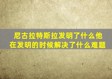尼古拉特斯拉发明了什么他在发明的时候解决了什么难题