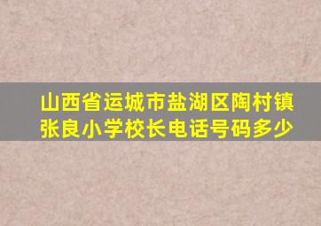 山西省运城市盐湖区陶村镇张良小学校长电话号码多少
