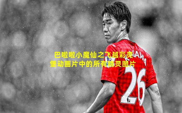 巴啦啦小魔仙之飞越彩灵堡动画片中的所有精灵图片