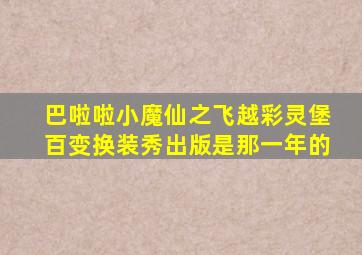 巴啦啦小魔仙之飞越彩灵堡百变换装秀出版是那一年的