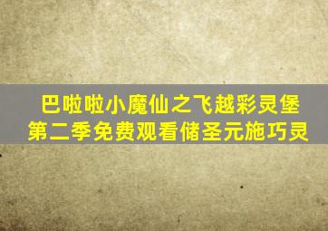 巴啦啦小魔仙之飞越彩灵堡第二季免费观看储圣元施巧灵