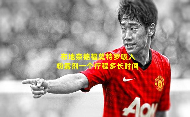 布地奈德福莫特罗吸入粉雾剂一个疗程多长时间
