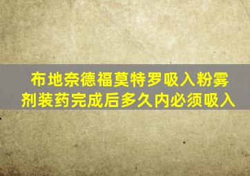 布地奈德福莫特罗吸入粉雾剂装药完成后多久内必须吸入