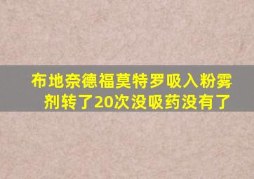布地奈德福莫特罗吸入粉雾剂转了20次没吸药没有了
