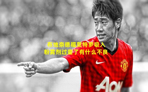 布地奈德福莫特罗吸入粉雾剂过量了有什么不良