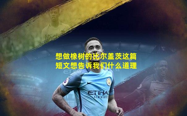 想做橡树的比尔盖茨这篇短文想告诉我们什么道理