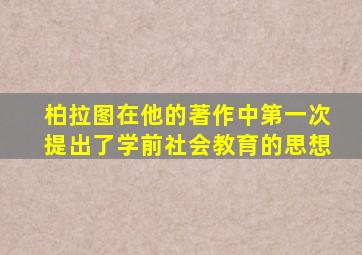 柏拉图在他的著作中第一次提出了学前社会教育的思想
