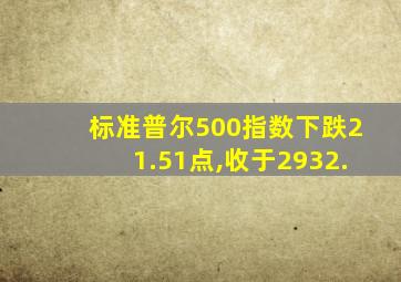 标准普尔500指数下跌21.51点,收于2932.