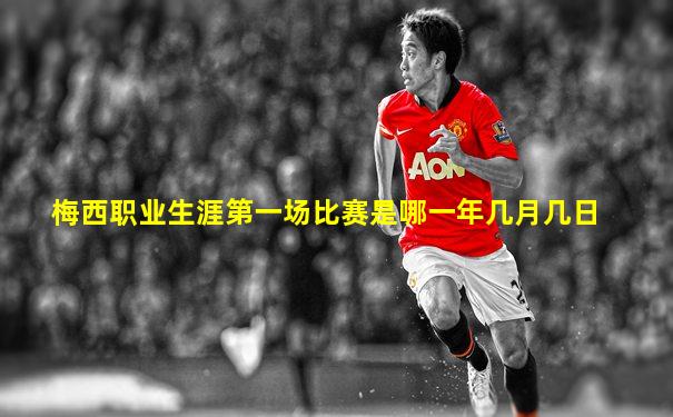 梅西职业生涯第一场比赛是哪一年几月几日