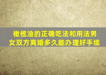 橄榄油的正确吃法和用法男女双方离婚多久能办理好手续