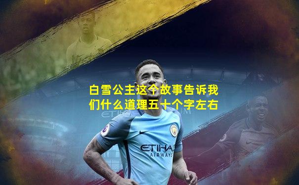 白雪公主这个故事告诉我们什么道理五十个字左右