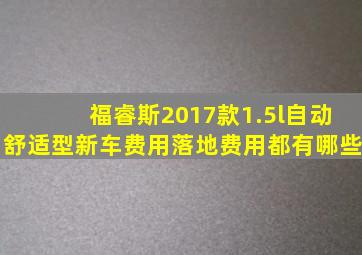 福睿斯2017款1.5l自动舒适型新车费用落地费用都有哪些