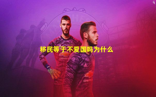 移民等于不爱国吗为什么