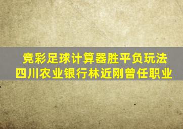 竞彩足球计算器胜平负玩法四川农业银行林近刚曾任职业