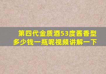 第四代金质酒53度酱香型多少钱一瓶呢视频讲解一下