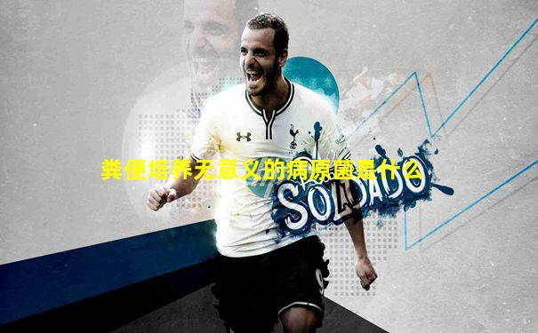 粪便培养无意义的病原菌是什么