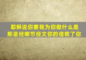 耶稣说你要我为你做什么是那圣经哪节经文你的信救了你