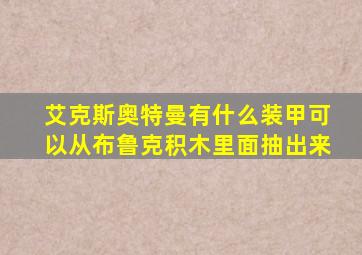 艾克斯奥特曼有什么装甲可以从布鲁克积木里面抽出来
