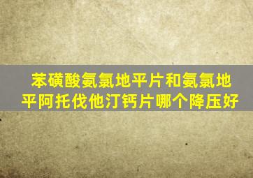 苯磺酸氨氯地平片和氨氯地平阿托伐他汀钙片哪个降压好
