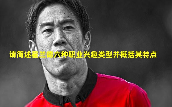 请简述霍兰德六种职业兴趣类型并概括其特点