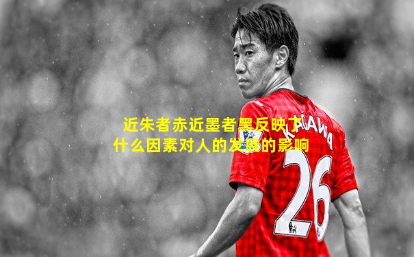 近朱者赤近墨者黑反映了什么因素对人的发展的影响