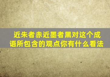 近朱者赤近墨者黑对这个成语所包含的观点你有什么看法