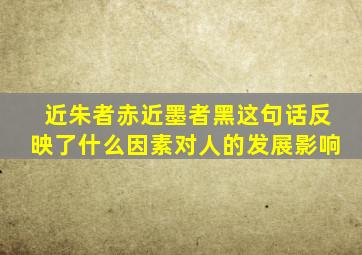 近朱者赤近墨者黑这句话反映了什么因素对人的发展影响
