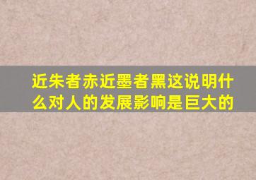 近朱者赤近墨者黑这说明什么对人的发展影响是巨大的