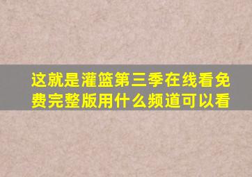 这就是灌篮第三季在线看免费完整版用什么频道可以看