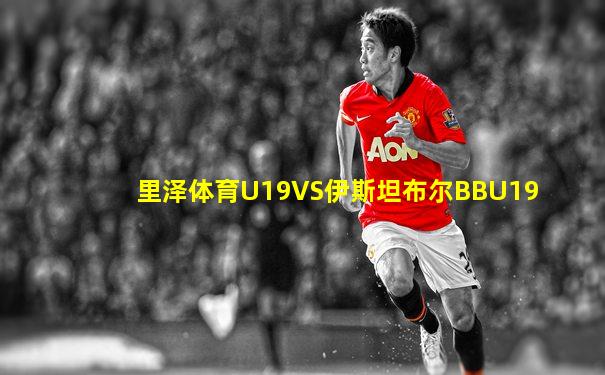 里泽体育U19VS伊斯坦布尔BBU19