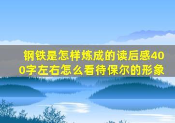 钢铁是怎样炼成的读后感400字左右怎么看待保尔的形象